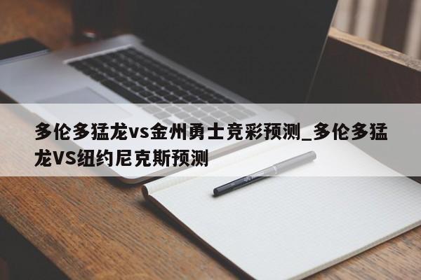 多伦多猛龙vs金州勇士竞彩预测_多伦多猛龙VS纽约尼克斯预测